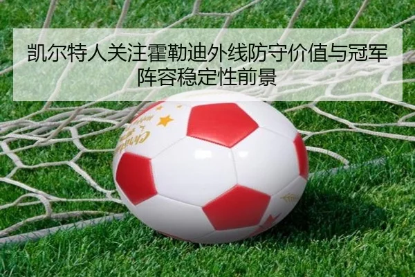 凯尔特人关注霍勒迪外线防守价值与冠军阵容稳定性前景（365 bet）