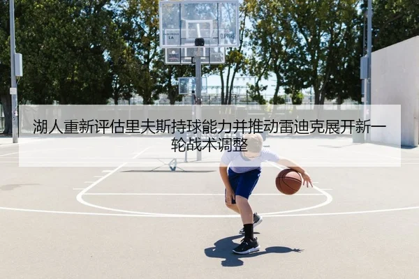 湖人重新评估里夫斯持球能力并推动雷迪克展开新一轮战术调整 | 365 bet