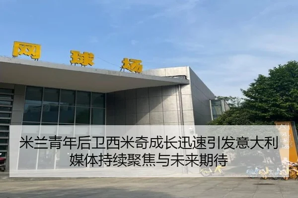 米兰青年后卫西米奇成长迅速引发意大利媒体持续聚焦与未来期待 | 365 bet